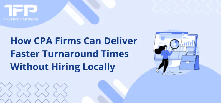 How CPA Firms Can Deliver Faster Turnaround Times Without Hiring Locally